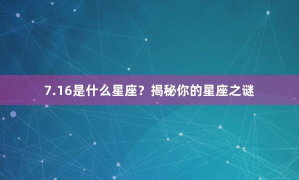 7.16是什么星座?揭秘你的星座之谜