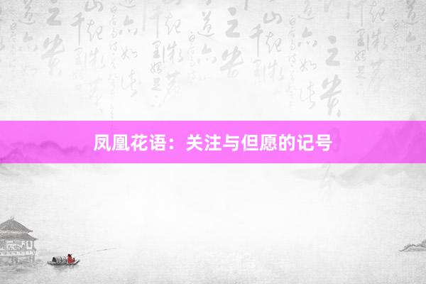 凤凰花语：关注与但愿的记号