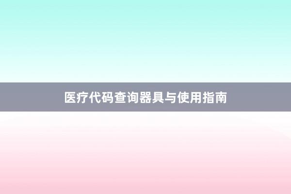 医疗代码查询器具与使用指南