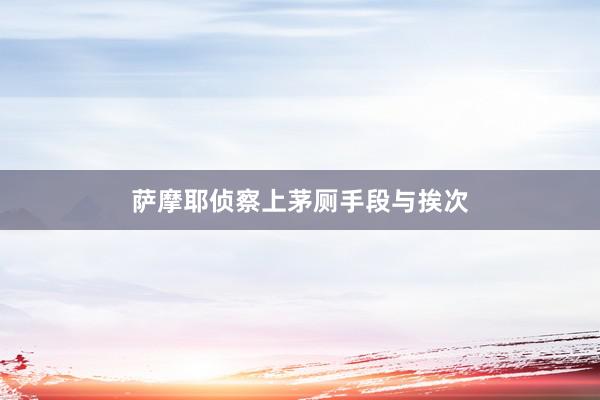 萨摩耶侦察上茅厕手段与挨次